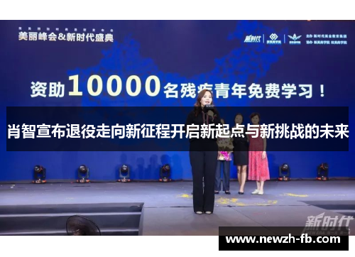 肖智宣布退役走向新征程开启新起点与新挑战的未来