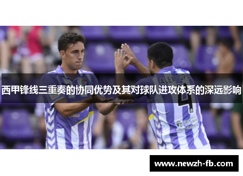 西甲锋线三重奏的协同优势及其对球队进攻体系的深远影响