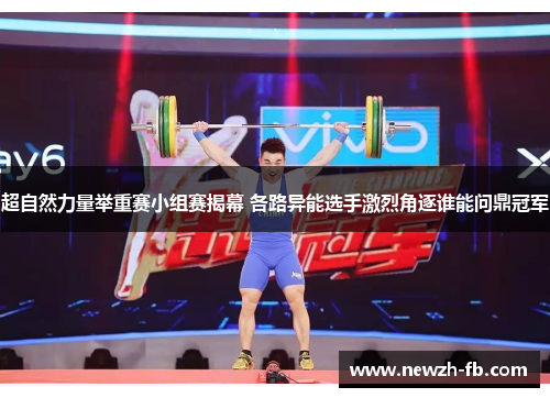 超自然力量举重赛小组赛揭幕 各路异能选手激烈角逐谁能问鼎冠军