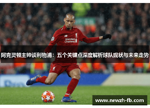阿克灵顿主帅谈利物浦：五个关键点深度解析球队现状与未来走势