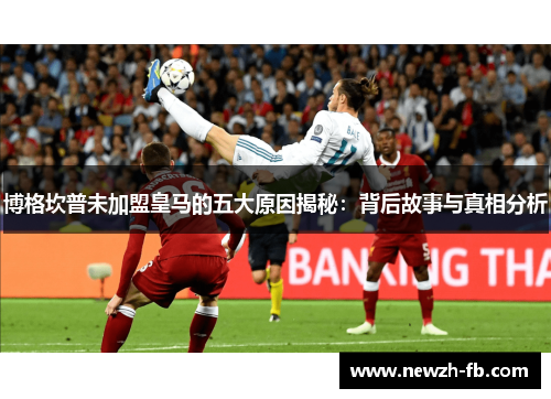 博格坎普未加盟皇马的五大原因揭秘：背后故事与真相分析