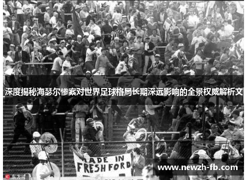 深度揭秘海瑟尔惨案对世界足球格局长期深远影响的全景权威解析文