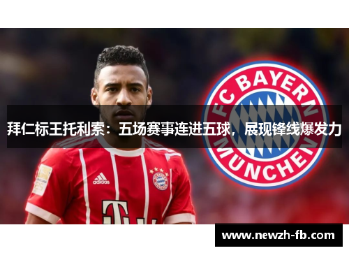 拜仁标王托利索：五场赛事连进五球，展现锋线爆发力