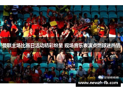 曼联主场比赛日活动精彩纷呈 现场音乐表演点燃球迷热情