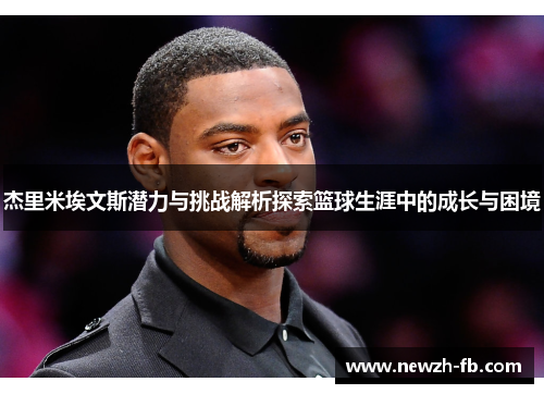 杰里米埃文斯潜力与挑战解析探索篮球生涯中的成长与困境 杰里米埃文斯潜力与挑战解析探索篮球生涯中的成长与困境