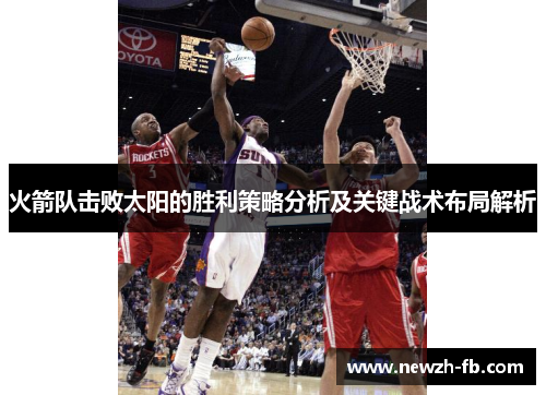 火箭队击败太阳的胜利策略分析及关键战术布局解析