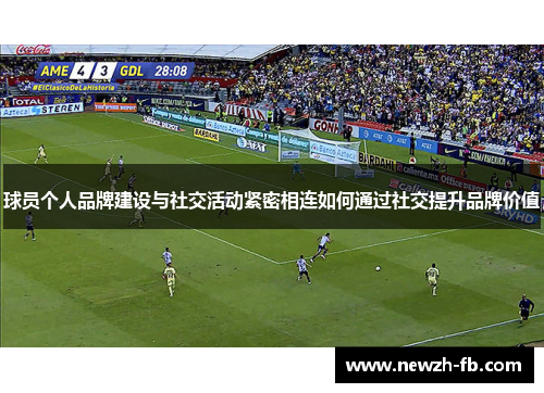 球员个人品牌建设与社交活动紧密相连如何通过社交提升品牌价值