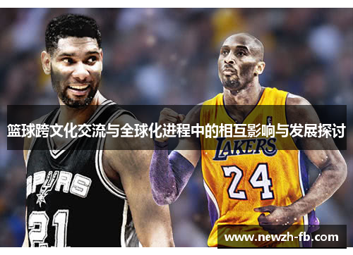 篮球跨文化交流与全球化进程中的相互影响与发展探讨
