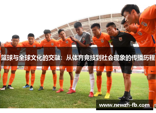 篮球与全球文化的交融：从体育竞技到社会现象的传播历程