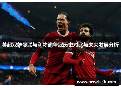 英超双雄曼联与利物浦争冠历史对比与未来发展分析