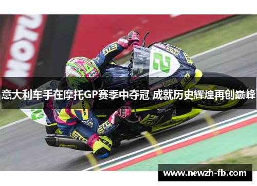 意大利车手在摩托GP赛季中夺冠 成就历史辉煌再创巅峰