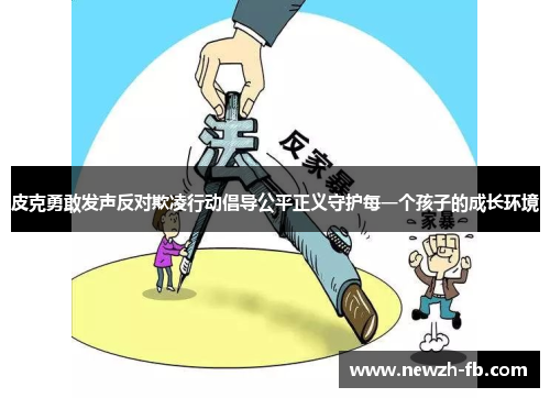 皮克勇敢发声反对欺凌行动倡导公平正义守护每一个孩子的成长环境