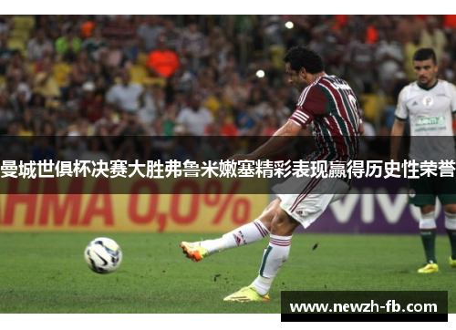 曼城世俱杯决赛大胜弗鲁米嫩塞精彩表现赢得历史性荣誉