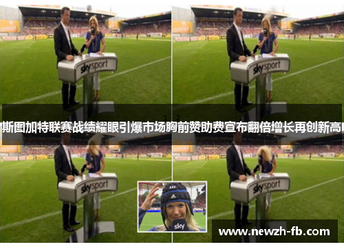 斯图加特联赛战绩耀眼引爆市场胸前赞助费宣布翻倍增长再创新高