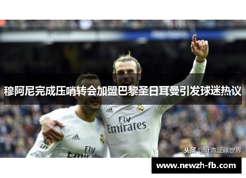 穆阿尼完成压哨转会加盟巴黎圣日耳曼引发球迷热议