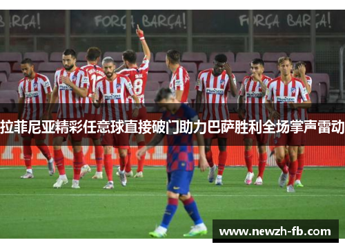 拉菲尼亚精彩任意球直接破门助力巴萨胜利全场掌声雷动