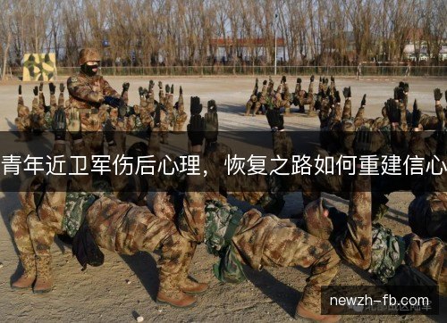 青年近卫军伤后心理，恢复之路如何重建信心