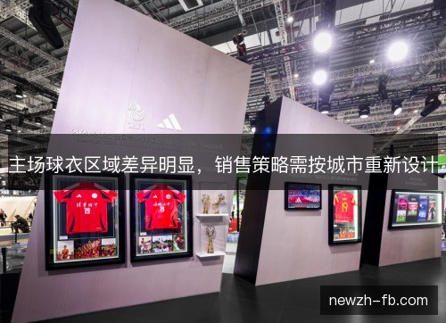 主场球衣区域差异明显，销售策略需按城市重新设计